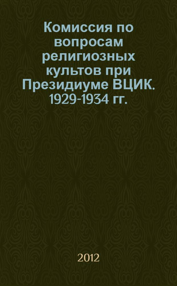 Комиссия по вопросам религиозных культов при Президиуме ВЦИК. 1929-1934 гг. : автореф. дис. на соиск. учен. степ. к. ист. н. : специальность 07.00.02 <Отечественная история>