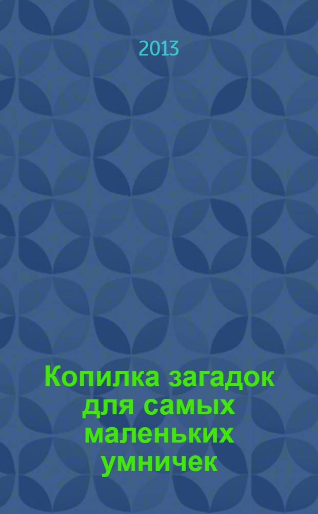 Копилка загадок для самых маленьких умничек : стихи : для дошкольного и младшего школьного возраста