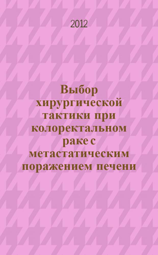 Выбор хирургической тактики при колоректальном раке с метастатическим поражением печени : автореф. дис. на соиск. уч. степ. к. м. н. : специальность 14.01.17 <Хирургия>