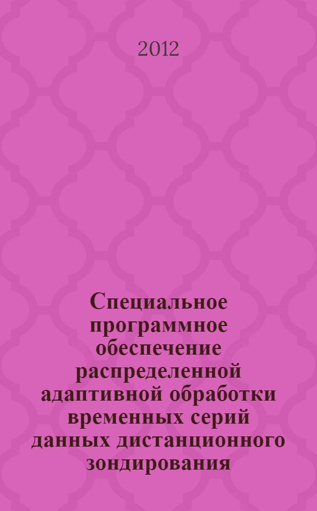 Специальное программное обеспечение распределенной адаптивной обработки временных серий данных дистанционного зондирования : автореф. дис. на соиск. уч. степ. к. т. н. : специальность 05.13.11 <Математическое и программное обеспечение вычислительных машин, комплексов и компьютерных сетей>
