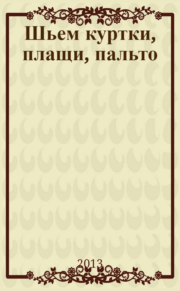 Шьем куртки, плащи, пальто : оригинальные модели на каждый день : внутри выкройки 44-52 с лекалами в натуральную величину