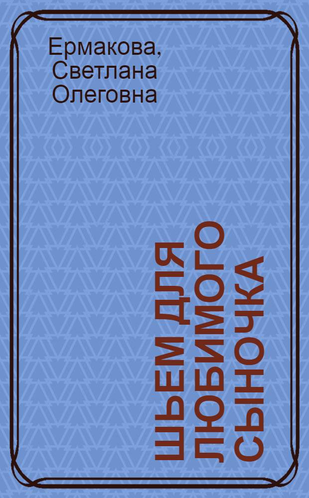 Шьем для любимого сыночка : оригинальные модели на каждый день