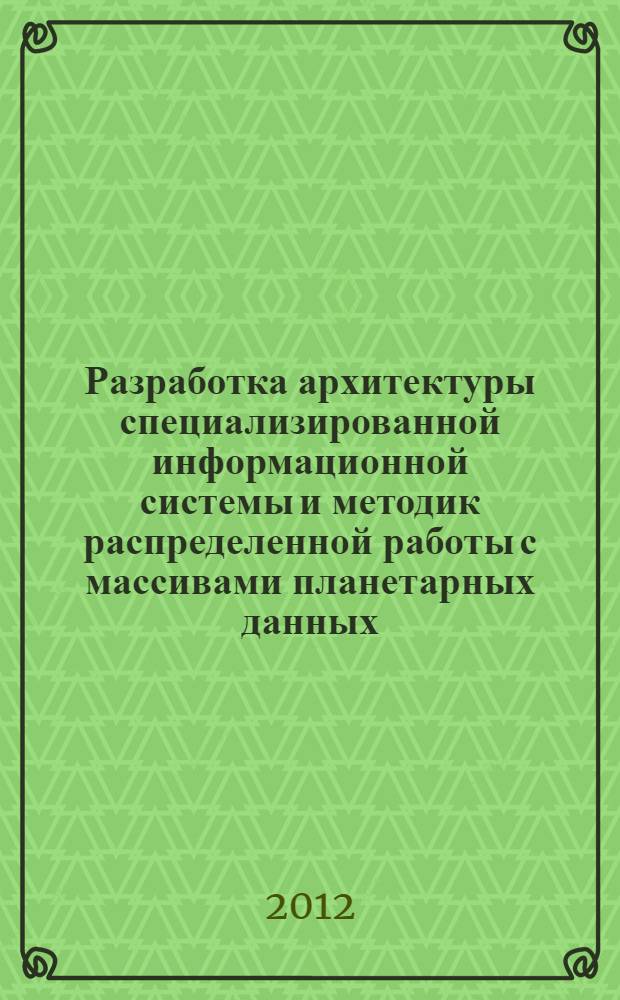 Разработка архитектуры специализированной информационной системы и методик распределенной работы с массивами планетарных данных : автореф. дис. на соиск. учен. степ. к. т. н. : специальность 25.00.35 <Геоинформатика>