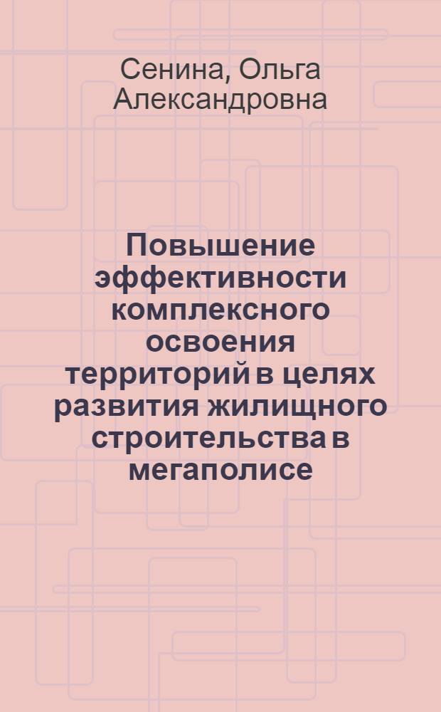 Повышение эффективности комплексного освоения территорий в целях развития жилищного строительства в мегаполисе : автореф. дис. на соиск. уч. степ. к. э. н. : специальность 08.00.05 <Экономика и управление народным хозяйством по отраслям и сферам деятельности>