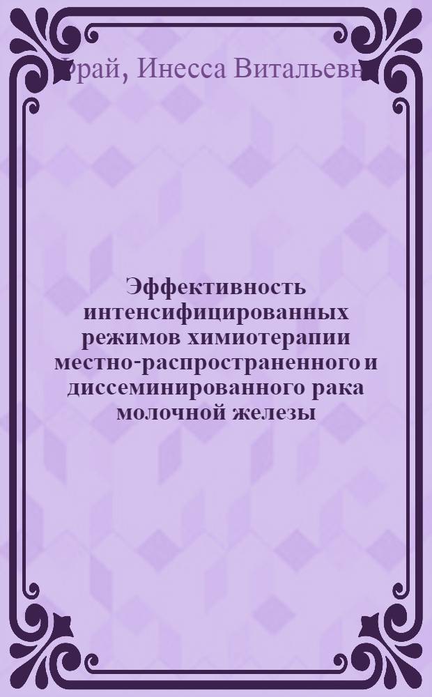 Эффективность интенсифицированных режимов химиотерапии местно-распространенного и диссеминированного рака молочной железы : автореф. дис. на соиск. уч. степ. к. м. н. : специальность 14.01.12 <Онкология>
