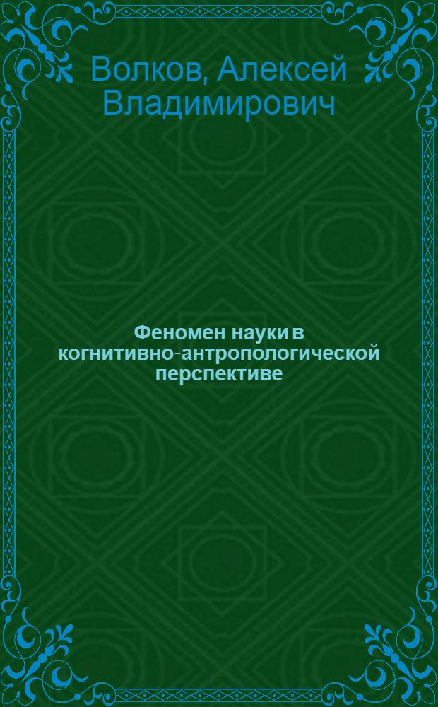 Феномен науки в когнитивно-антропологической перспективе : автореф. дис. на соиск. уч. степ. д. филос. н. : специальность 09.00.13 <Философская антропология, философия культуры>