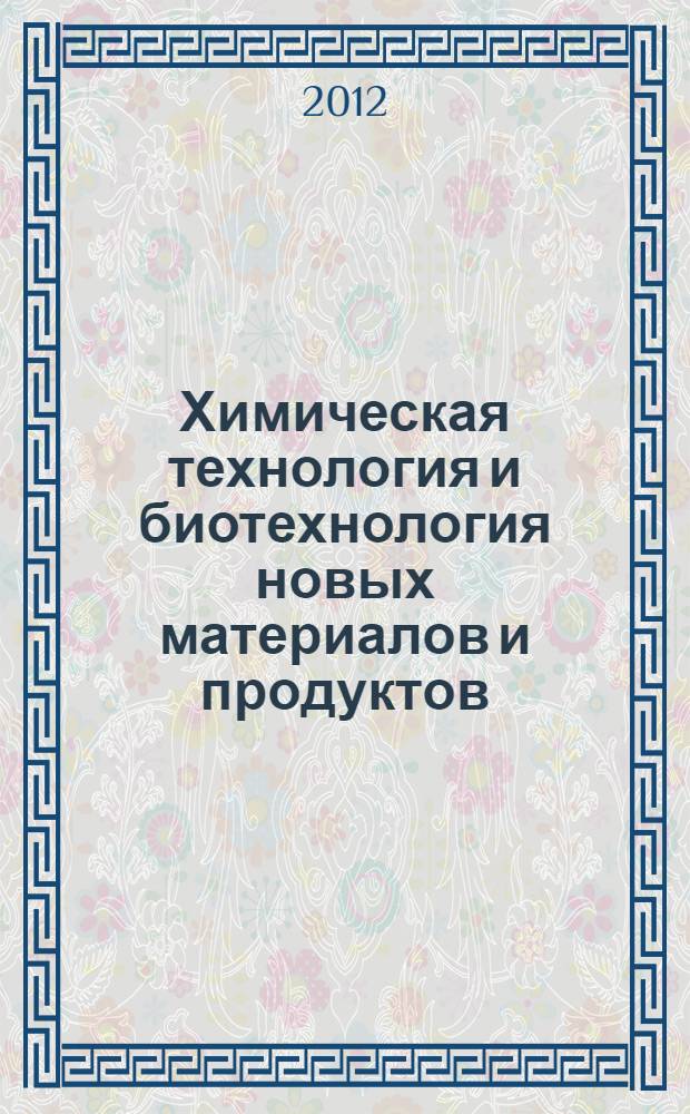 Химическая технология и биотехнология новых материалов и продуктов : IV Международная конференция Российского химического общества им. Д.И. Менделеева, посвященная 80-летию со дня рождения П.Д. Саркисова, 24-25 октября 2012 года : тезисы докладов : в 2 т