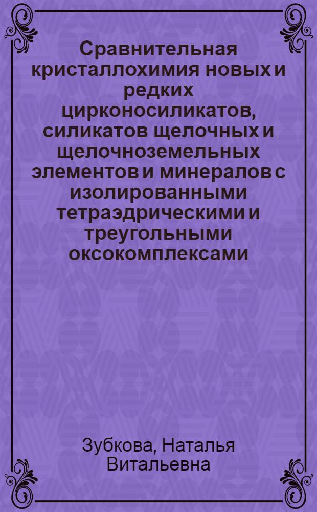Сравнительная кристаллохимия новых и редких цирконосиликатов, силикатов щелочных и щелочноземельных элементов и минералов с изолированными тетраэдрическими и треугольными оксокомплексами : автореф. дис. на соиск. уч. степ. д. г.-м. н. : специальность 25.00.05 <Минералогия, кристаллография>