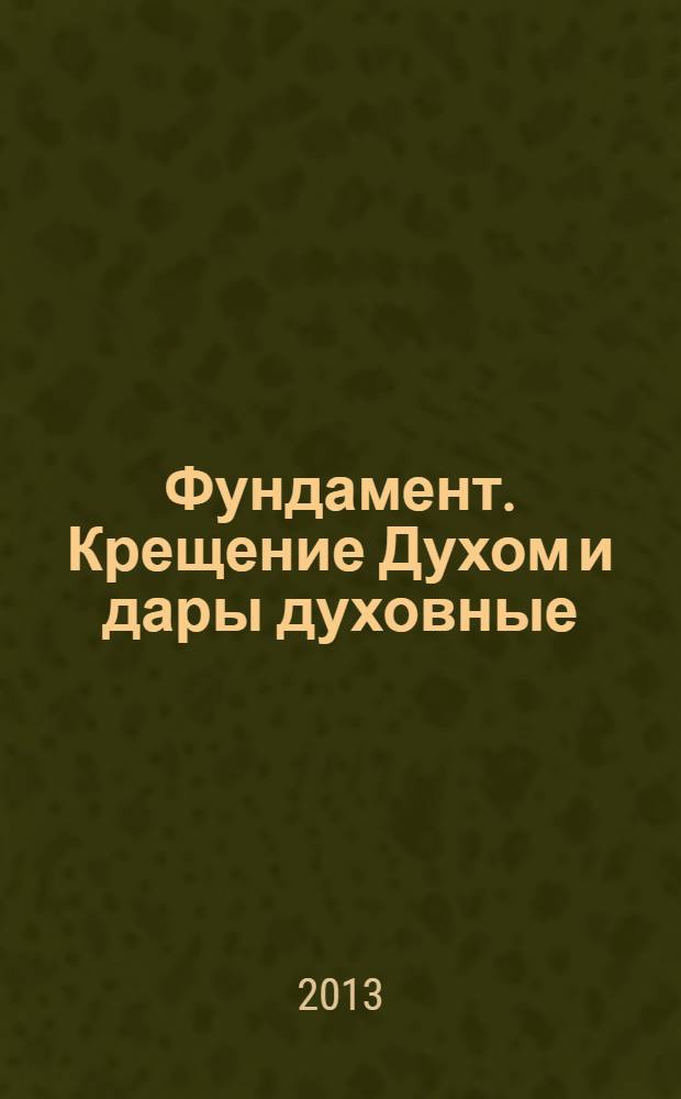 Фундамент. Крещение Духом и дары духовные : дополнительная беседа к пособию "Фундамент" : для малых групп и подготовки к крещению в церквах евангельско-баптистской традиции