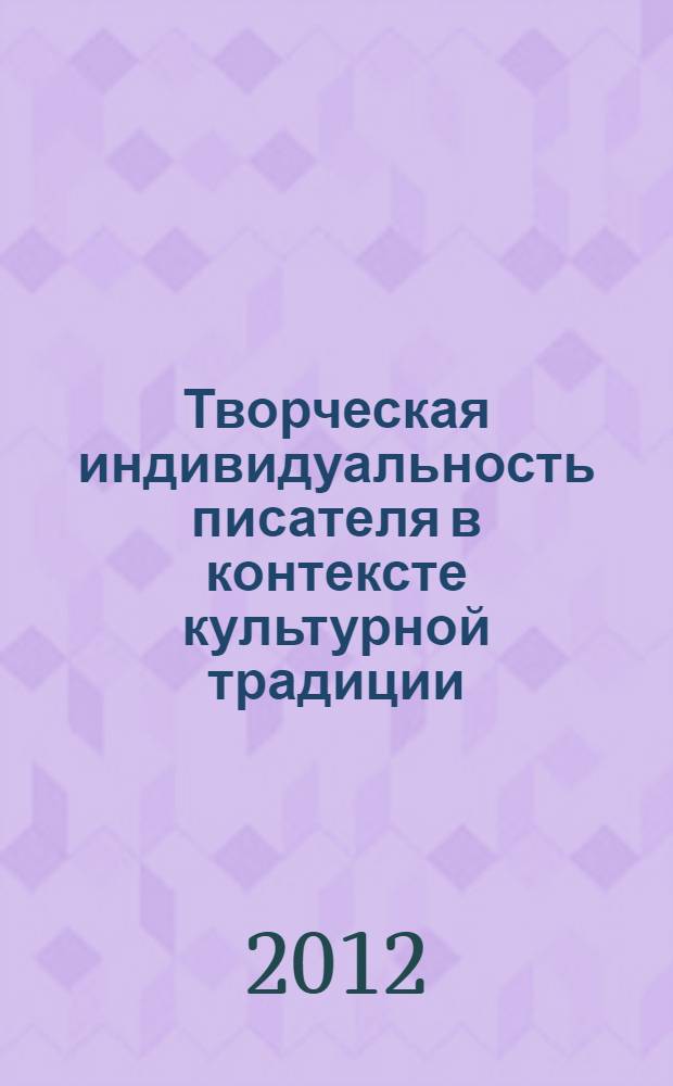 Творческая индивидуальность писателя в контексте культурной традиции : сборник статей региональной научно-практической конференции с международным участием, 23-24 ноября 2012 года