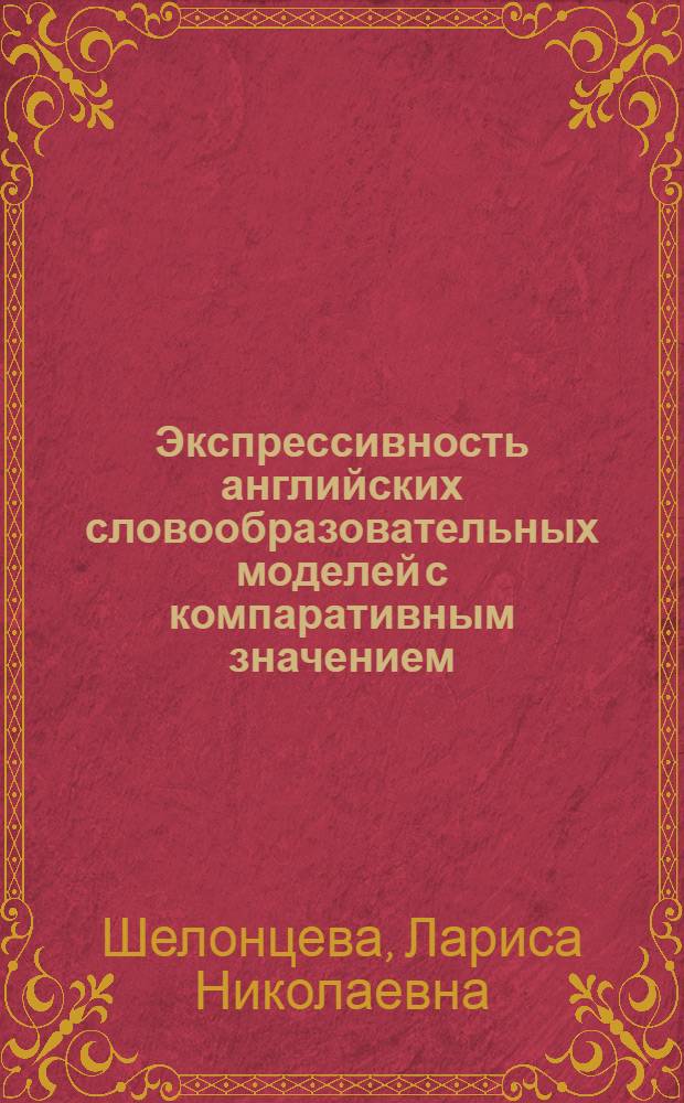 Экспрессивность английских словообразовательных моделей с компаративным значением : монография