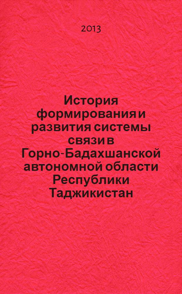 История формирования и развития системы связи в Горно-Бадахшанской автономной области Республики Таджикистан (20-е годы XX-начало XXI вв.) : автореферат диссертации на соискание ученой степени к.ист.н. : специальность к.ист.н