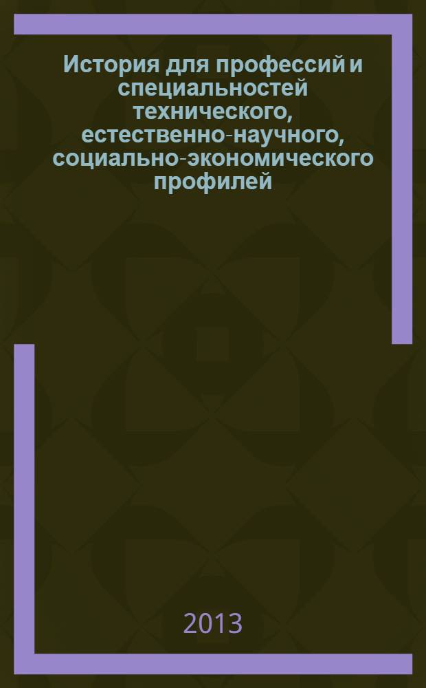 История для профессий и специальностей технического, естественно-научного, социально-экономического профилей : учебник : для использования в учебном процессе образовательных учреждений, реализующих программы среднего (полного) общего образования в пределах основных профессиональных образовательных программ НПО и СПО с учетом профиля профессионального образования : в 2 ч