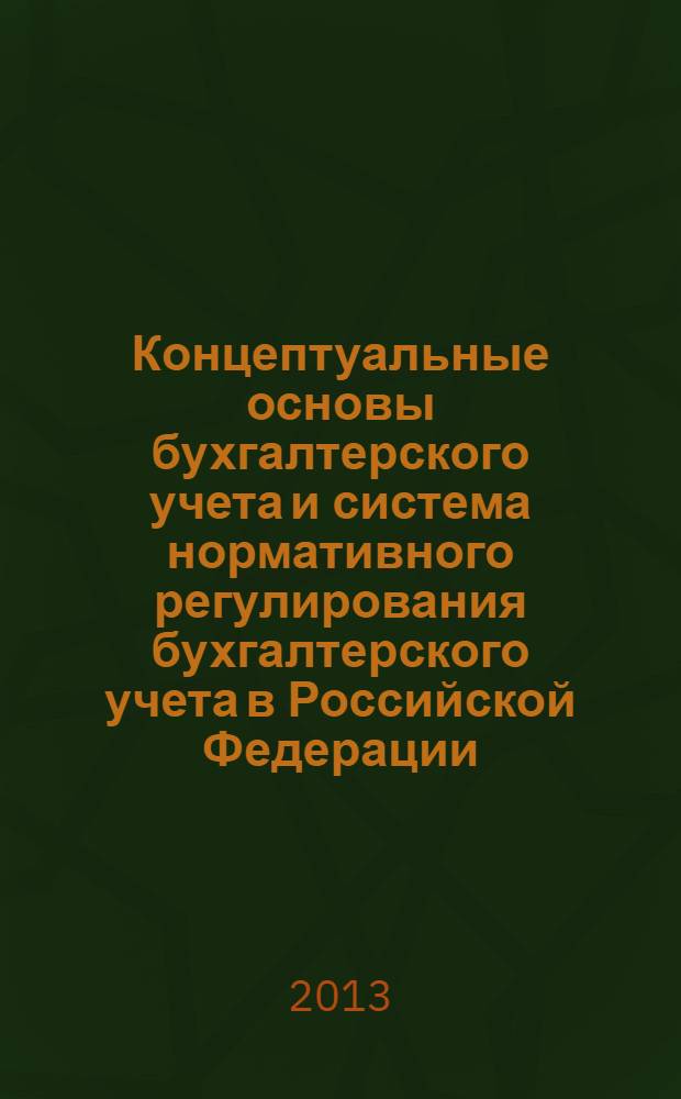 Концептуальные основы бухгалтерского учета и система нормативного регулирования бухгалтерского учета в Российской Федерации : учебное пособие : для студентов высших учебных заведений, обучающихся по специальности "Бухгалтерский учет, анализ и аудит"