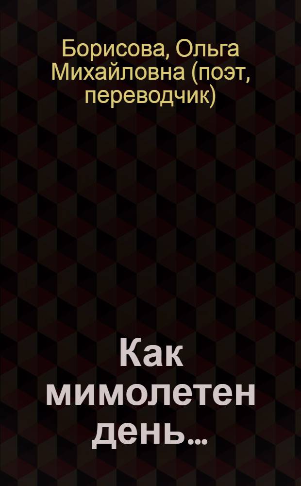 Как мимолетен день… : сборник стихотворений и прозы