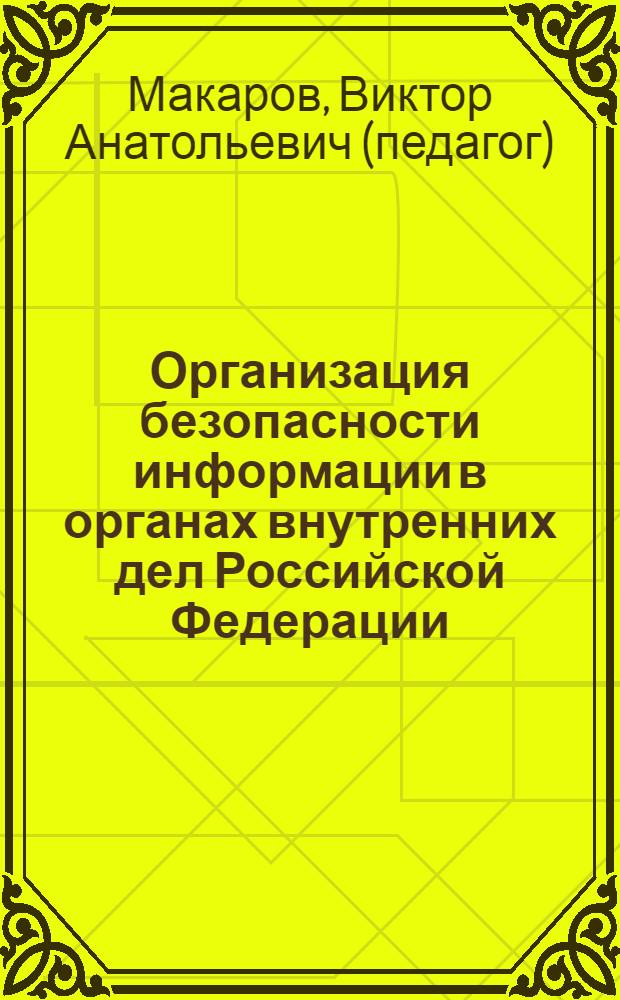 Организация безопасности информации в органах внутренних дел Российской Федерации : лекция