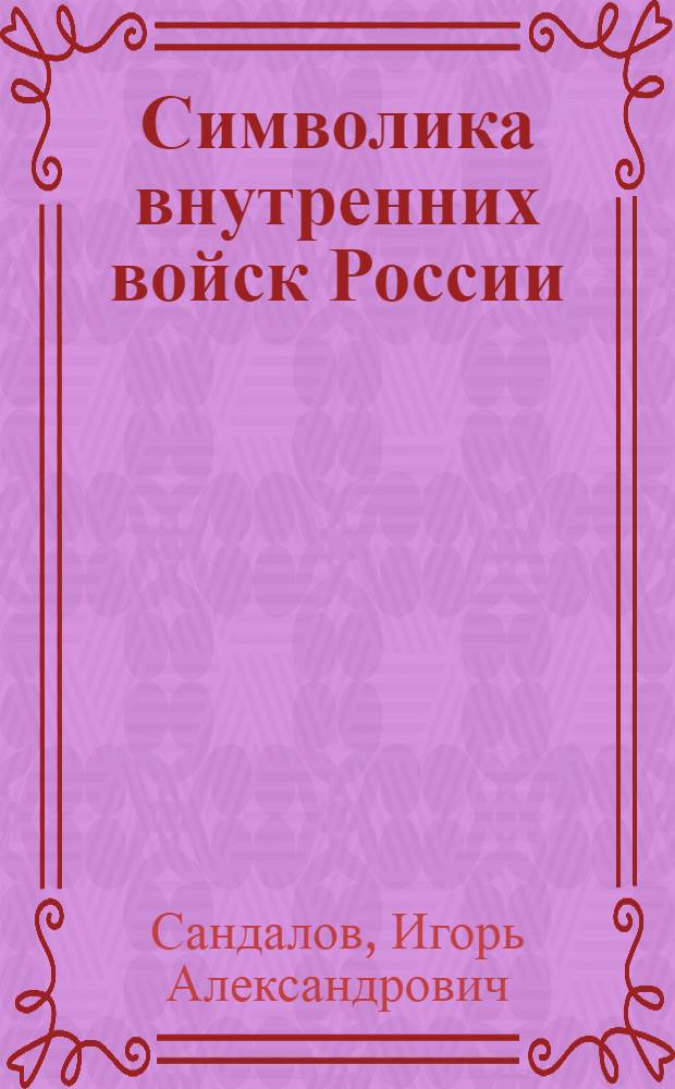 Символика внутренних войск России (1811-2011 гг.): социокультурный аспект : автореф. на соиск. уч. степ. к. ист. н. : специальность 07.00.02 <Отечественная история>