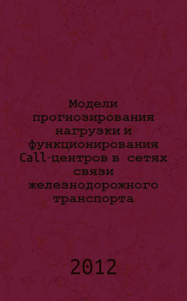 Модели прогнозирования нагрузки и функционирования Call-центров в сетях связи железнодорожного транспорта : автореф. на соиск. уч. степ. к. т. н. : специальность 05.12.13 <Системы, сети и устройства телекоммуникаций>