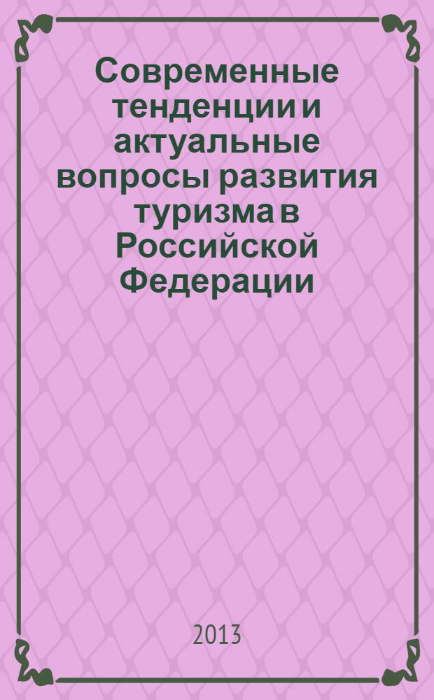 Современные тенденции и актуальные вопросы развития туризма в Российской Федерации : сборник материалов и докладов заочной региональной межвузовской научно-практической конференции, Воскресенск, 25 апреля 2013 года
