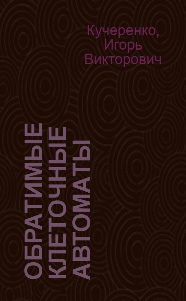 Обратимые клеточные автоматы : автореф. на соиск. уч. степ. к. ф.-м. н. : специальность 01.01.09 <Дискретная математика и математическая кибернетика>