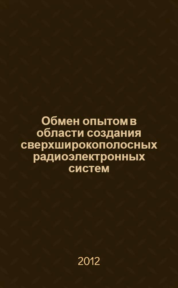 Обмен опытом в области создания сверхширокополосных радиоэлектронных систем (СВЧ 2012) : материалы IV Общероссийской научно-технической конференции, 10-13 октября 2012 г