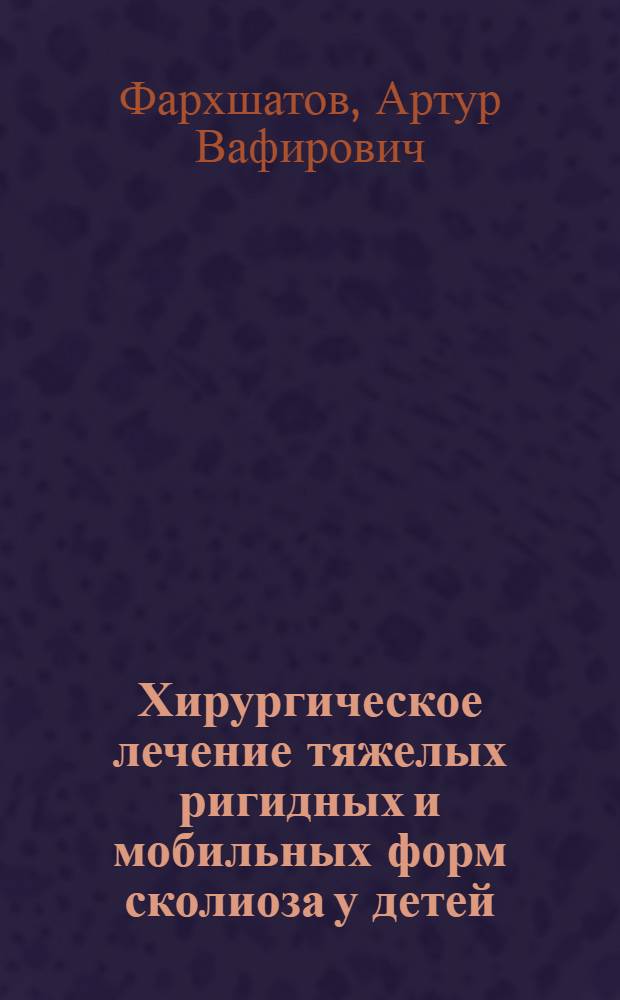 Хирургическое лечение тяжелых ригидных и мобильных форм сколиоза у детей : автореф. дис. на соиск. учен. степ. к. м. н. : специальность 14.01.19 <Детская хирургия>