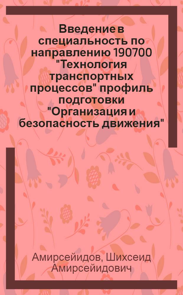 Введение в специальность по направлению 190700 "Технология транспортных процессов" профиль подготовки "Организация и безопасность движения" : учебное пособие : для студентов вузов, обучающихся по направлению подготовки бакалавров "Технология транспортных процессов" (профиль подготовки "Организация и безопасность движения")