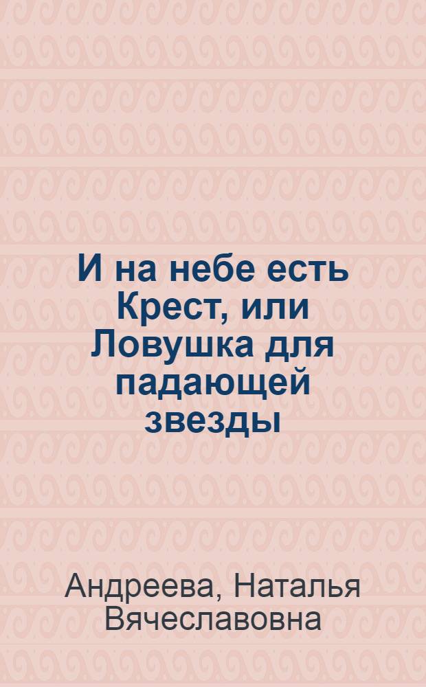 И на небе есть Крест, или Ловушка для падающей звезды : роман