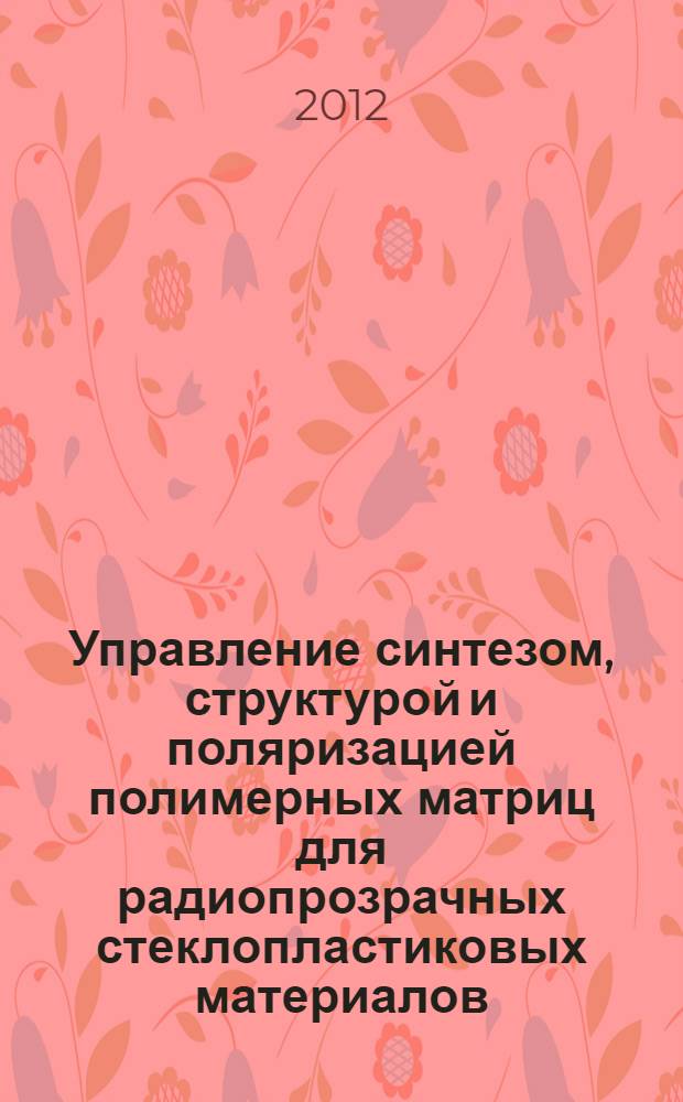 Управление синтезом, структурой и поляризацией полимерных матриц для радиопрозрачных стеклопластиковых материалов : автореф. на соиск. уч. степ. д. х. н. : специальность 02.00.06 <Высокомолекулярные соединения>