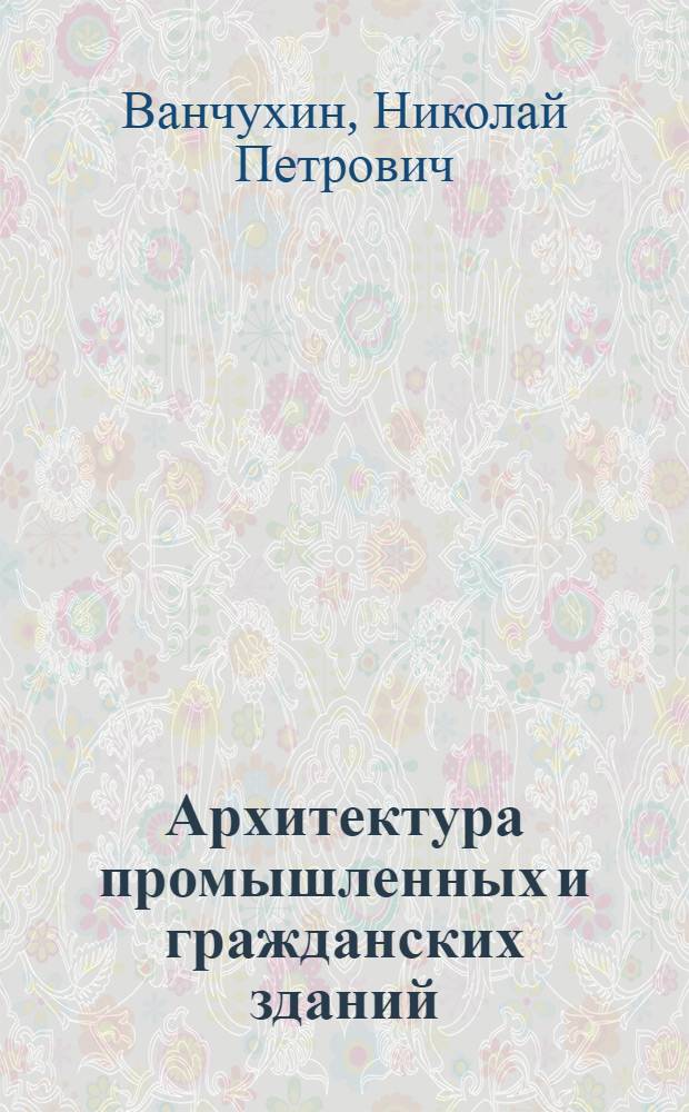 Архитектура промышленных и гражданских зданий : электронный учебно-методический комплекс