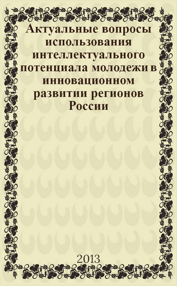Актуальные вопросы использования интеллектуального потенциала молодежи в инновационном развитии регионов России : сборник материалов cимпозиума в рамках Окружного молодежного инновационного конвента ЮФО, 13 сентября 2012 г