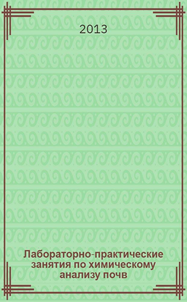 Лабораторно-практические занятия по химическому анализу почв : учебное пособие для студентов высших учебных заведений, обучающихся по направлению высшего профессионального образования 021900 "Почвоведение"