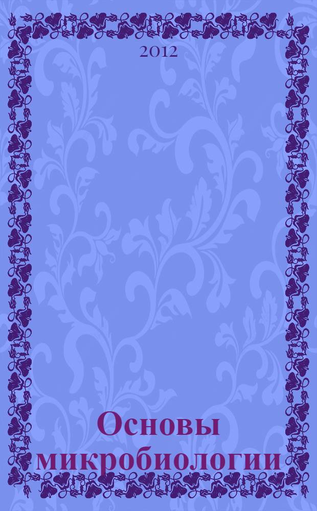 Основы микробиологии : словарь-справочник : учебное пособие студентов, обучающихся по специальности 080401.65 "Товароведение и экспертиза товаров"