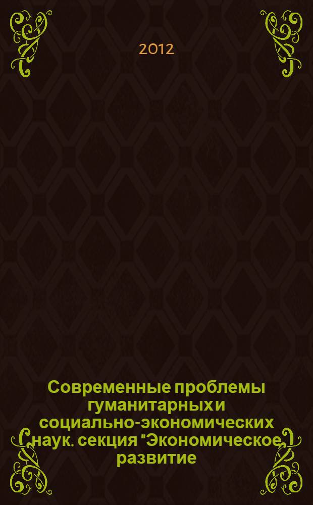 Современные проблемы гуманитарных и социально-экономических наук. секция "Экономическое развитие : концепции, проблемы, решения" : сборник тезисов докладов МНСК-2012 "Интеллектуальный потенциал Сибири", 23-24 мая 2012 г