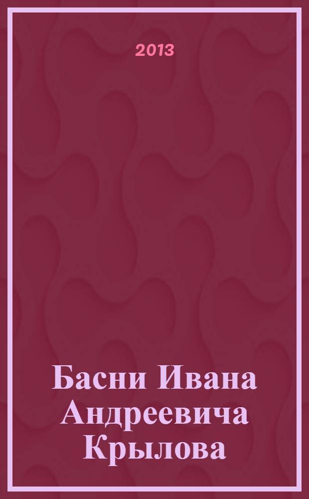 Басни Ивана Андреевича Крылова : цитаты, литературные образы, крылатые выражения : словарь-справочник