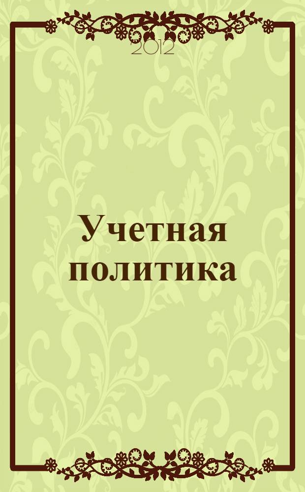Учетная политика : [для студентов и аспирантов экономических факультетов и вузов назначение и регламентация, исполнители и ответственные, время составления и порядок утверждения, последовательность применения, общие требования и структура, пример составления]