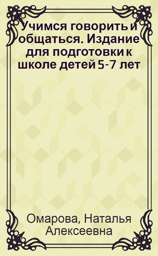 Учимся говорить и общаться. Издание для подготовки к школе детей 5-7 лет : учебно-методическое пособие ; индивидуальная тетрадь на печатной основе
