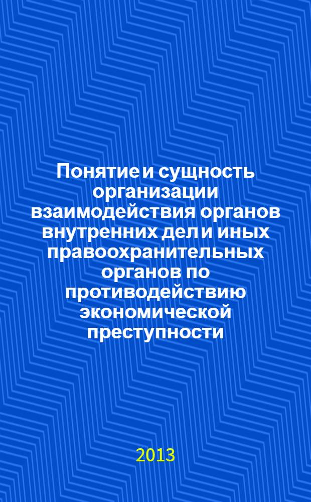 Понятие и сущность организации взаимодействия органов внутренних дел и иных правоохранительных органов по противодействию экономической преступности : монография