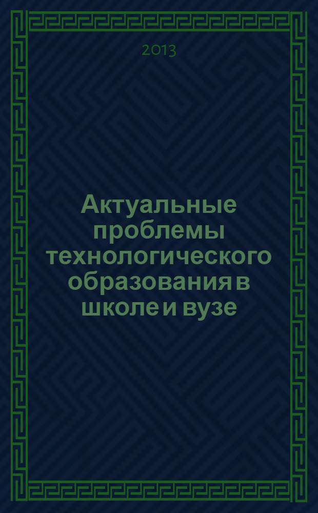 Актуальные проблемы технологического образования в школе и вузе : сборник материалов Межрегиональной научно-практической конференции