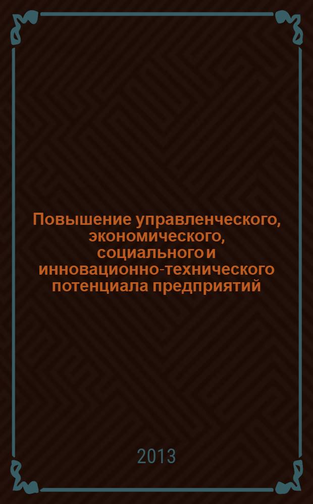 Повышение управленческого, экономического, социального и инновационно-технического потенциала предприятий, отраслей и народохозяйственных комплексов : V Международная научно-практическая конференция, май 2013 г. : сборник статей