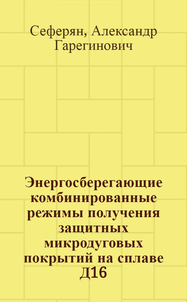 Энергосберегающие комбинированные режимы получения защитных микродуговых покрытий на сплаве Д16 : автореф. на соиск. уч. степ. к. х. н. : специальность 05.17.03 <Технология электрохимических процессов и защита от коррозии>