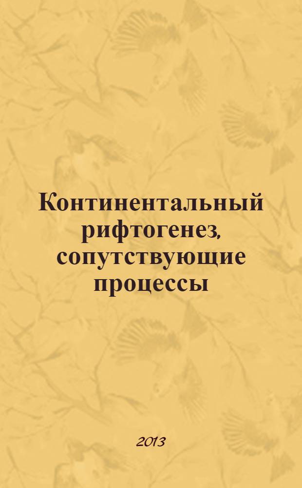 Континентальный рифтогенез, сопутствующие процессы : материалы Второго Всероссийского симпозиума с международным участием и молодежной научной школы, посвященных памяти академиков Н.А. Логачева и Е.Е. Милановского. Иркутск, 20-23 августа 2013 г. [в 2-х т. Т. 1