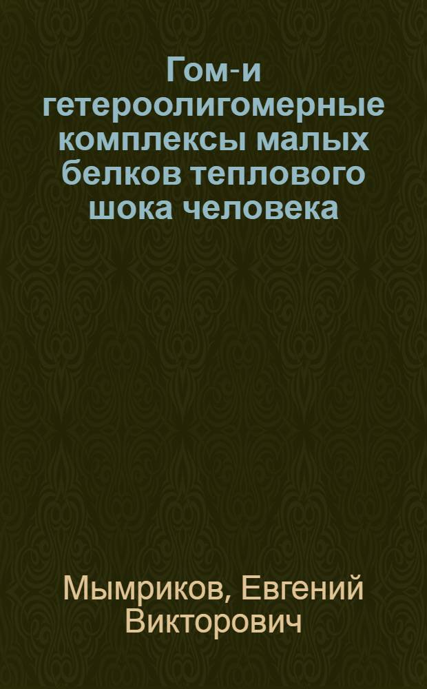 Гомо- и гетероолигомерные комплексы малых белков теплового шока человека : автореф. на соиск. уч. степ. к. б. н. : специальность 03.01.04 <Биохимия>