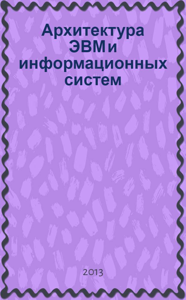 Архитектура ЭВМ и информационных систем: структурная организация : учебное пособие для студентов направления 230400 "Информационные системы и технологии" всех форм обучения