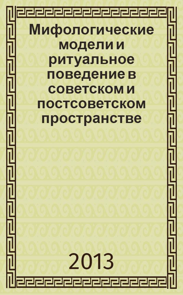 Мифологические модели и ритуальное поведение в советском и постсоветском пространстве : сборник статей : по материалам Международной конференции