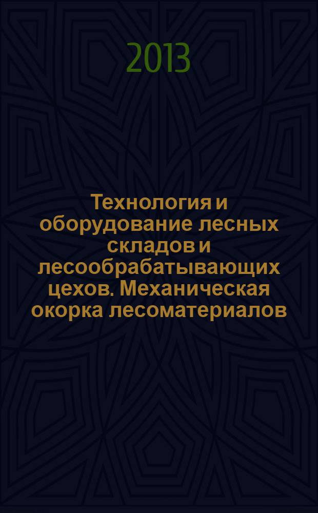Технология и оборудование лесных складов и лесообрабатывающих цехов. Механическая окорка лесоматериалов : учебное пособие для студентов направления 250400 "Технология лесозаготовительных и деревоперерабатывающих производств", профиль "Лесоинженерное дело" и специальности 250401 "Лесоинженерное дело"