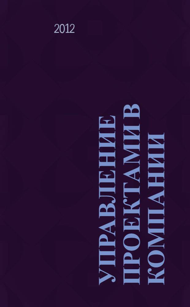 Управление проектами в компании: методология, технологии, практика : учебник : для студентов высших учебных заведений, обучающихся по специальности "Антикризисное управление" и другим экономическим специальностям