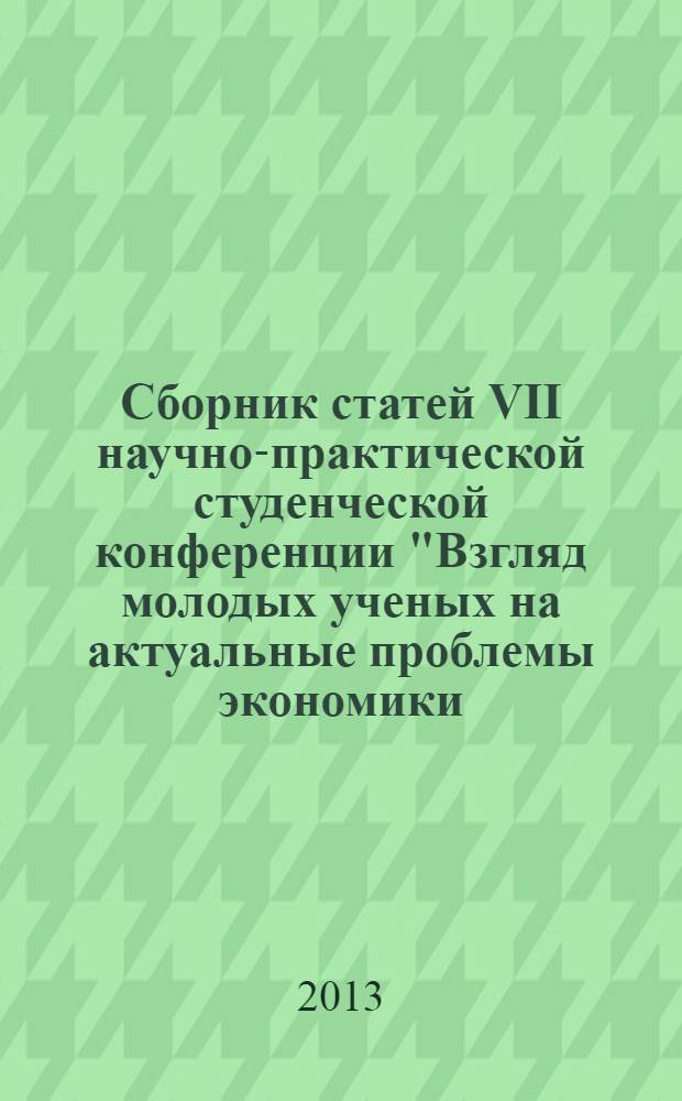 Сборник статей VII научно-практической студенческой конференции "Взгляд молодых ученых на актуальные проблемы экономики, управления и права"