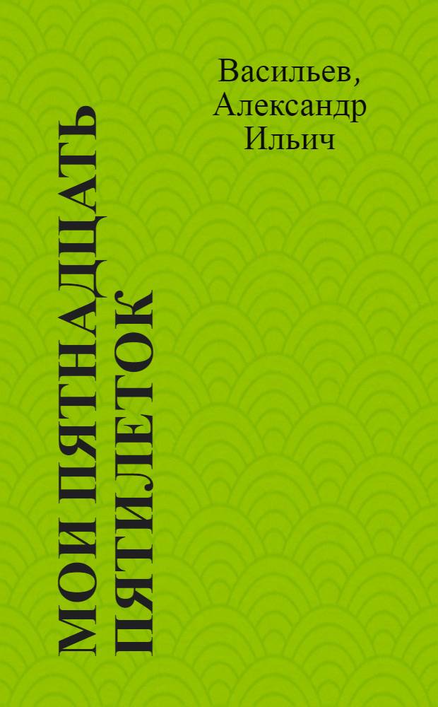 Мои пятнадцать пятилеток : воспоминания и размышления типичного представителя технической интеллигенции