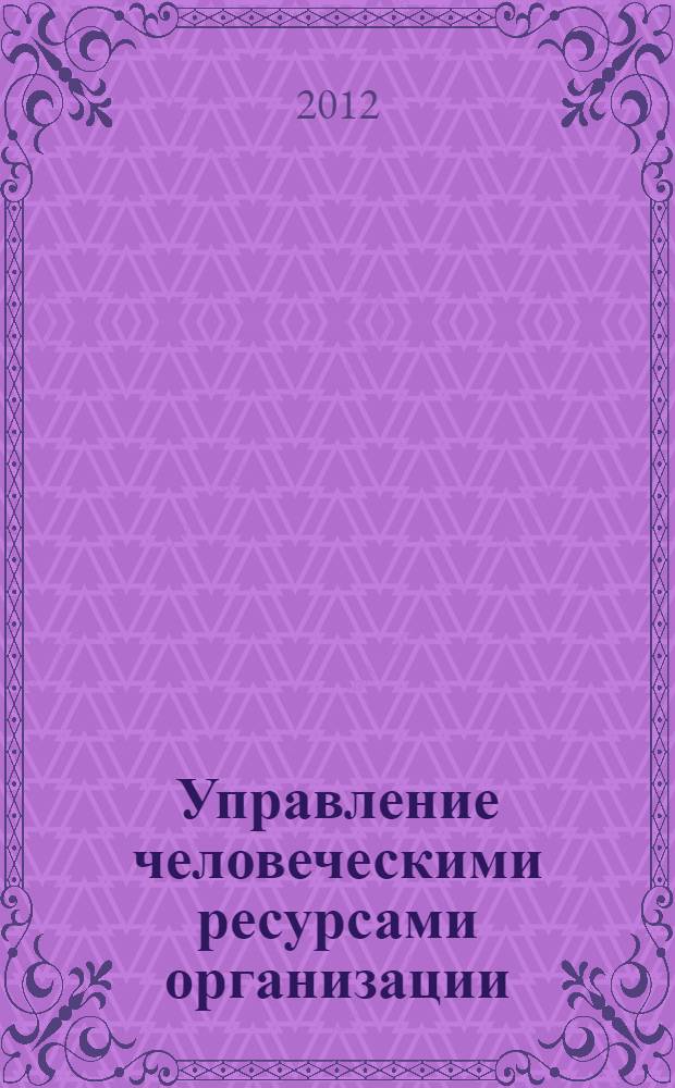Управление человеческими ресурсами организации : учебник : для студентов высших учебных заведений, обучающихся по специальности "Антикризисное управление" и другим экономическим специальностям